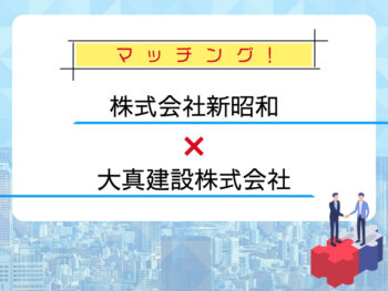 新昭和様と大真建設様がマッチングしました